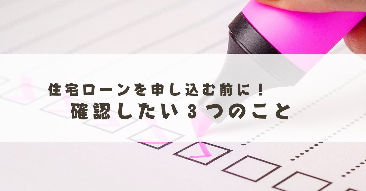 住宅ローンを申し込む前に！　確認したい3つのこと